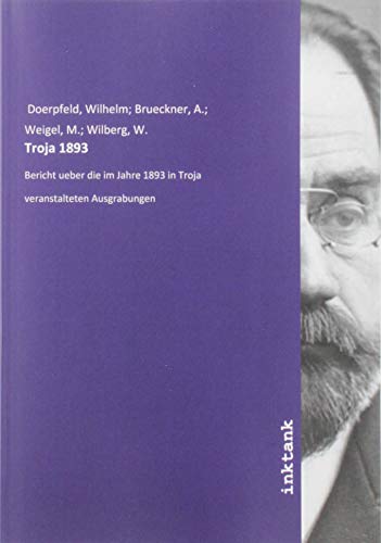 Troja 1893: Bericht ueber die im Jahre 1893 in Troja veranstalteten Ausgrabungen von Inktank Publishing