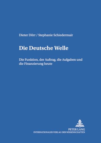 Die Deutsche Welle: Die Funktion, der Auftrag, die Aufgaben und die Finanzierung heute (Studien zum deutschen und europäischen Medienrecht, Band 15) von Peter Lang Gmbh, Internationaler Verlag Der Wissenschaften