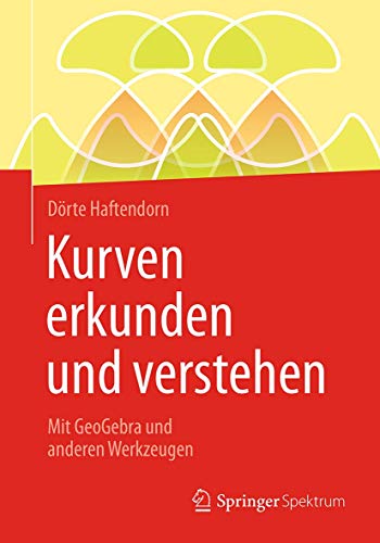Kurven erkunden und verstehen: Mit GeoGebra und anderen Werkzeugen von Springer Spektrum