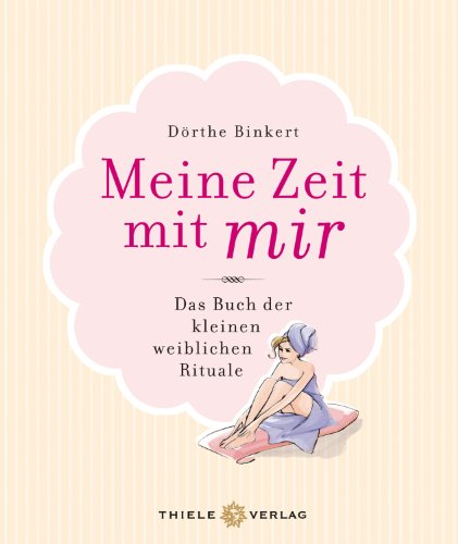 Meine Zeit mit mir: Das Buch der kleinen weiblichen Rituale