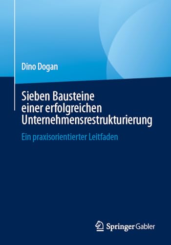 Sieben Bausteine einer erfolgreichen Unternehmensrestrukturierung: Ein praxisorientierter Leitfaden von Springer Gabler