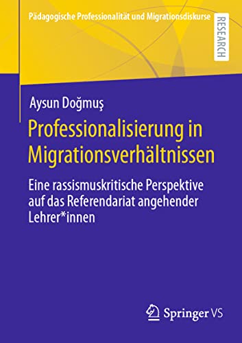 Professionalisierung in Migrationsverhältnissen: Eine rassismuskritische Perspektive auf das Referendariat angehender Lehrer*innen (Pädagogische Professionalität und Migrationsdiskurse) von Springer VS