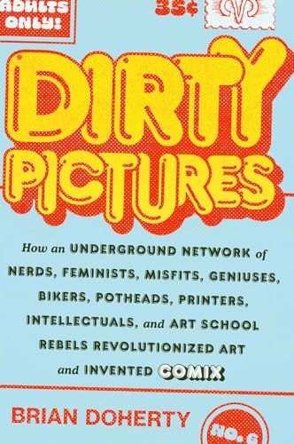 Dirty Pictures: How an Underground Network of Nerds, Feminists, Geniuses, Bikers, Potheads, Printers, Intellectuals, and Art School Rebels Revolutionized Art and Invented Comix von Abrams & Chronicle Books