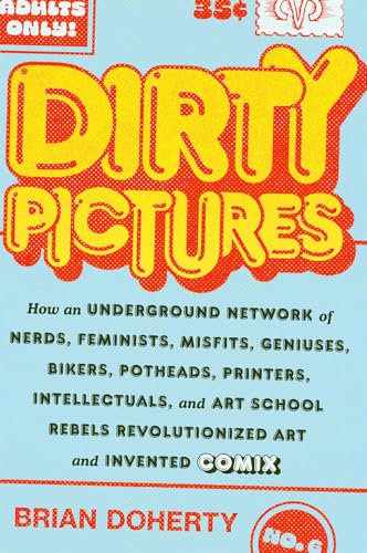 Dirty Pictures: How Nerds, Feminists, Bikers, and Potheads Revolutionized Comix