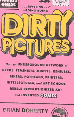 Dirty Pictures: How an Underground Network of Nerds, Feminists, Misfits, Geniuses, Bikers, Potheads, Printers, Intellectuals, and Art School Rebels Revolutionized Art and Invented Comix