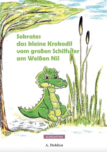 Sokrates das kleine Krokodil vom großen Schilfufer am Weißen Nil (Fabelhaft gereimt) von Scholastika Verlag