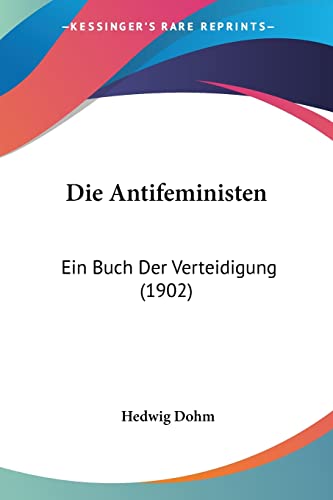 Die Antifeministen: Ein Buch Der Verteidigung (1902) von Kessinger Publishing