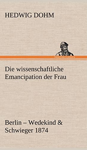 Die wissenschaftliche Emancipation der Frau: Berlin - Wedekind & Schwieger 1874 Die wissenschaftliche Emancipation der Frau: Berlin - Wedekind & Schwieger 1874 von tredition
