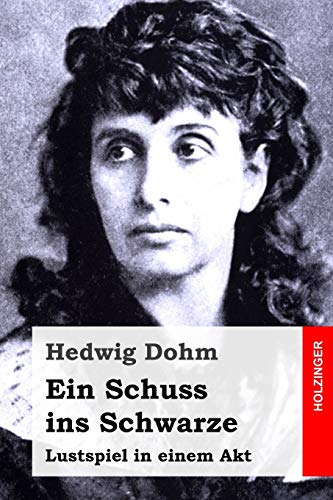 Ein Schuss ins Schwarze: Lustspiel in einem Akt Ein Schuss ins Schwarze: Lustspiel in einem Akt
