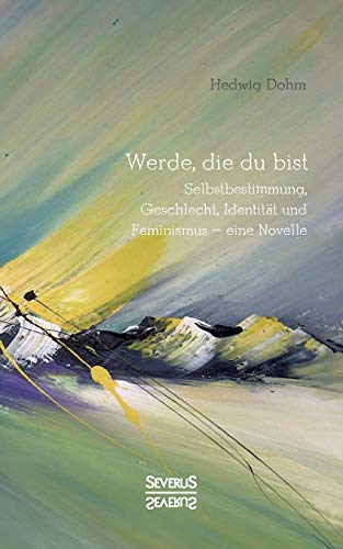 Werde, die Du bist: Selbstbestimmung, Geschlecht, Identität und Feminismus – eine Novelle Werde, die Du bist: Selbstbestimmung, Geschlecht, Identität und Feminismus – eine Novelle