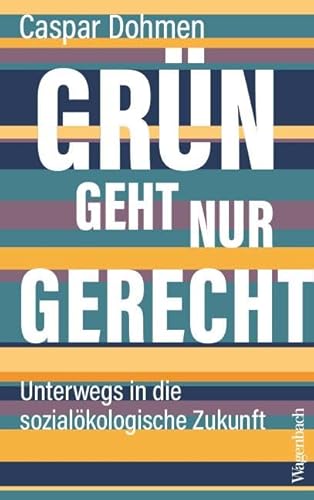 Grün geht nur gerecht: Unterwegs in die sozialökologische Zukunft von Verlag Klaus Wagenbach GmbH