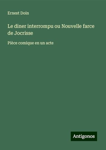 Le diner interrompu ou Nouvelle farce de Jocrisse: Pièce comique en un acte von Antigonos Verlag