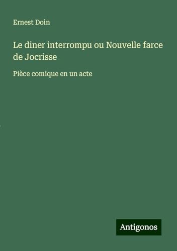 Le diner interrompu ou Nouvelle farce de Jocrisse: Pièce comique en un acte von Antigonos Verlag