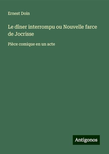 Le dîner interrompu ou Nouvelle farce de Jocrisse: Pièce comique en un acte von Antigonos Verlag