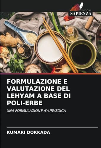 FORMULAZIONE E VALUTAZIONE DEL LEHYAM A BASE DI POLI-ERBE: UNA FORMULAZIONE AYURVEDICA von Edizioni Sapienza