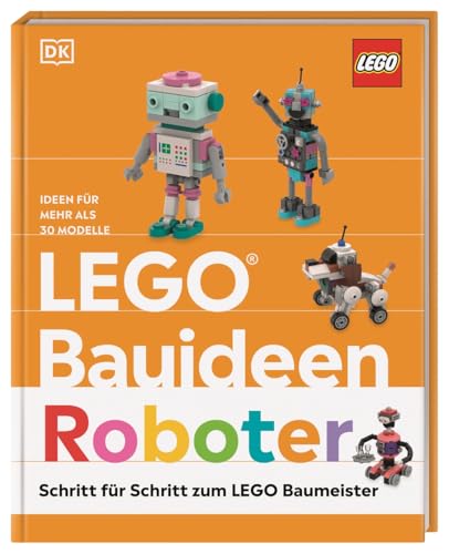 LEGO® Bauideen Roboter: Schritt für Schritt zum LEGO® Baumeister. Ideen für mehr als 30 Modelle. Für Erwachsene und Kinder ab 6 Jahren