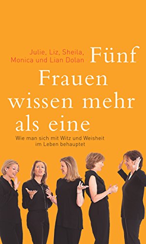 Fünf Frauen wissen mehr als eine. Wie man sich mit Witz und Weisheit im Leben behauptet