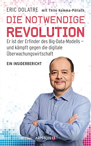 Die notwendige Revolution: Er ist der Erfinder des Big-Data-Modells – und kämpft gegen die digitale Überwachungswirtschaft. Ein Insiderbericht von Ariston Verlag