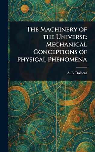The Machinery of the Universe: Mechanical Conceptions of Physical Phenomena von Anson Street Press