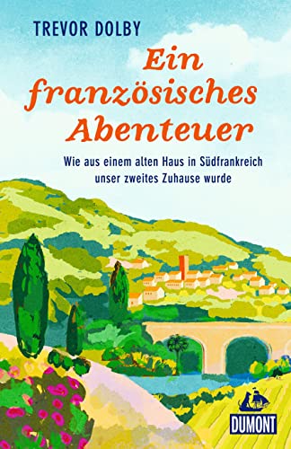 Ein französisches Abenteuer: Wie aus einem alten Haus in Südfrankreich unser zweites Zuhause wurde (DuMont Welt - Menschen - Reisen) von DUMONT REISEVERLAG