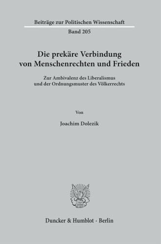 Die prekäre Verbindung von Menschenrechten und Frieden.: Zur Ambivalenz des Liberalismus und der Ordnungsmuster des Völkerrechts. (Beiträge zur Politischen Wissenschaft) von Duncker & Humblot