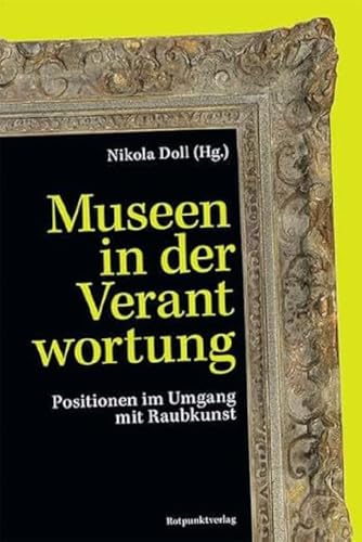 Museen in der Verantwortung: Positionen im Umgang mit Raubkunst von Rotpunktverlag