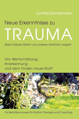 Neue Erkenntnisse zu Trauma: Was in Körper, Gehirn und unseren Gefühlen vorgeht: Von Wertschätzung, Anerkennung und dem Finden neuer Kraft ― Für Betroffene sowie für Profis in Therapie und Coaching von tredition
