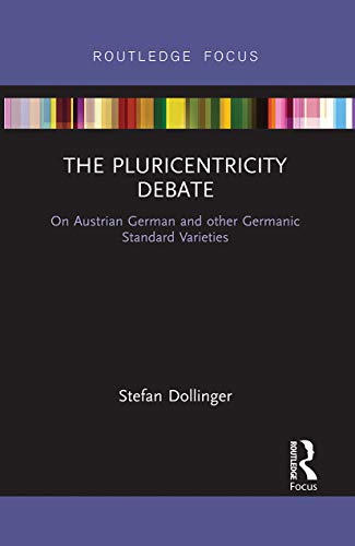 The Pluricentricity Debate: On Austrian German and Other Germanic Standard Varieties (Routledge Focus on Linguistics)