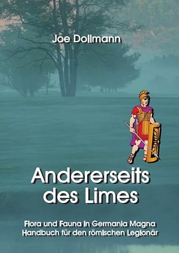 Andererseits des Limes: Flora und Fauna in Germania Magna. Handbuch für den römischen Legionär. Andererseits des Limes: Flora und Fauna in Germania Magna. Handbuch für den römischen Legionär.