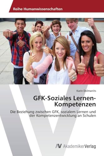 GFK-Soziales Lernen-Kompetenzen: Die Beziehung zwischen GFK, sozialem Lernen und der Kompetenzentwicklung an Schulen GFK-Soziales Lernen-Kompetenzen: Die Beziehung zwischen GFK, sozialem Lernen und der Kompetenzentwicklung an Schulen