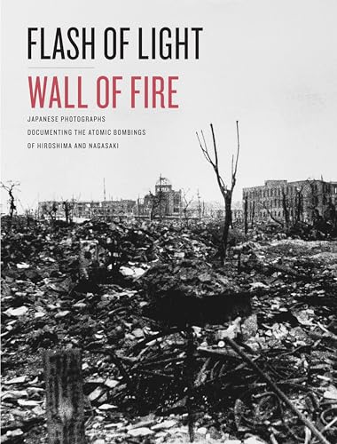 Flash of Light, Wall of Fire: Japanese Photographs Documenting the Atomic Bombings of Hiroshima and Nagasaki von University of Texas Press