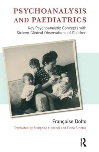 Psychoanalysis and Paediatrics: Key Psychoanalytic Concepts with Sixteen Clinical Observations of Children: Key Psychoanalytic Concepts With Sixteen Clinical Obsevations of Children