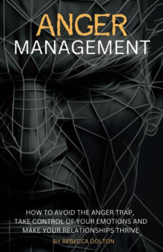 Anger Management: How to avoid the anger trap, take control of your emotions and make your relationships thrive (Beyond Persuasion, Band 3) von Wryting