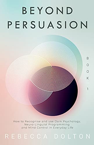 Beyond Persuasion: How to recognise and use Dark Psychology, Neuro-Linguistic Programming, and Mind Control in Everyday life von Nielsen