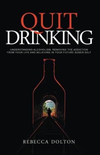 Quit Drinking: Understanding alcoholism, removing the addiction from your life and believing in your future sober self
