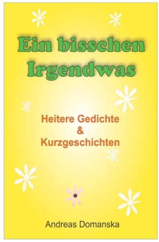 Ein bisschen Irgendwas: Heitere Gedichte & Kurzgeschichten: Heitere Gedichte & Kurzgeschichten