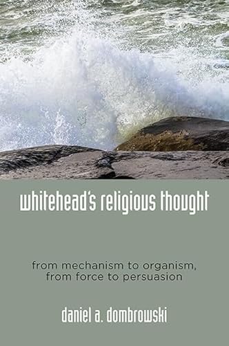 Whitehead's Religious Thought: From Mechanism to Organism, From Force to Persuasion von State University of New York Press