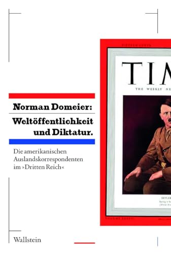 Weltöffentlichkeit und Diktatur.: Die amerikanischen Auslandskorrespondenten im »Dritten Reich« Weltöffentlichkeit und Diktatur.: Die amerikanischen Auslandskorrespondenten im »Dritten Reich«