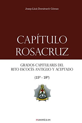 Capítulo Rosacruz: Grados Capitulares del Rito Escocés Antiguo y Aceptado 15-18 (Manuales de los Altos Grados del Rito Escocés Antiguo y Aceptado, Band 2) von Independently published