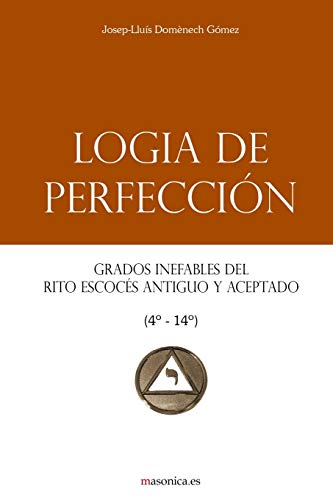 Logia de Perfección: Grados inefables del Rito Escocés Antiguo y Aceptado (4º-14º) (Manuales de los Altos Grados del Rito Escocés Antiguo y Aceptado, Band 1)