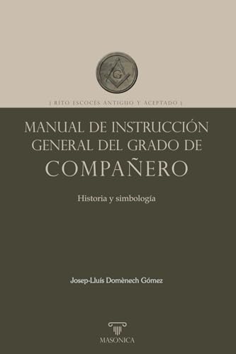 Manual de instrucción general del grado de Compañero: Rito Escocés Antiguo y Aceptado (LIBROS PRACTICOS, Band 4) von EDITORIAL MASONICA.ES