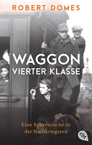 Waggon vierter Klasse: Eine Spurensuche in der Nachkriegszeit von cbt