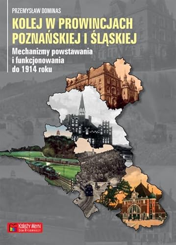 Kolej w prowincjach poznanskiej i slaskiej: Mechanizmy powstawania i funkcjonowania do 1914 (MONOGRAFIE KOMUNIKACYJNE)
