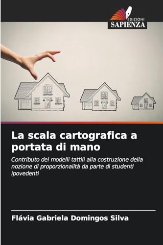 La scala cartografica a portata di mano: Contributo dei modelli tattili alla costruzione della nozione di proporzionalità da parte di studenti ipovedenti von Edizioni Sapienza