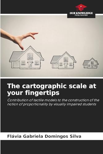 The cartographic scale at your fingertips: Contribution of tactile models to the construction of the notion of proportionality by visually impaired students von Our Knowledge Publishing