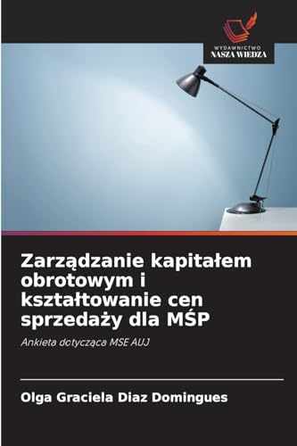 Zarz¿dzanie kapita¿em obrotowym i kszta¿towanie cen sprzeda¿y dla M¿P: Ankieta dotycz¿ca MSE AUJ von Wydawnictwo Nasza Wiedza