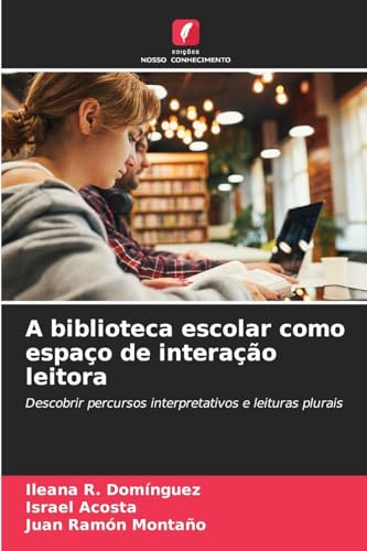 A biblioteca escolar como espaço de interação leitora: Descobrir percursos interpretativos e leituras plurais von Edições Nosso Conhecimento