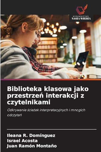 Biblioteka klasowa jako przestrzeń interakcji z czytelnikami: Odkrywanie ścieżek interpretacyjnych i mnogich odczytań: Odkrywanie ¿cie¿ek interpretacyjnych i mnogich odczyta¿ von Wydawnictwo Nasza Wiedza