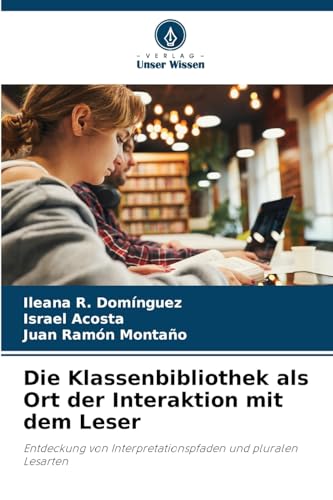 Die Klassenbibliothek als Ort der Interaktion mit dem Leser: Entdeckung von Interpretationspfaden und pluralen Lesarten von Verlag Unser Wissen