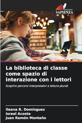 La biblioteca di classe come spazio di interazione con i lettori: Scoprire percorsi interpretativi e letture plurali von Edizioni Sapienza